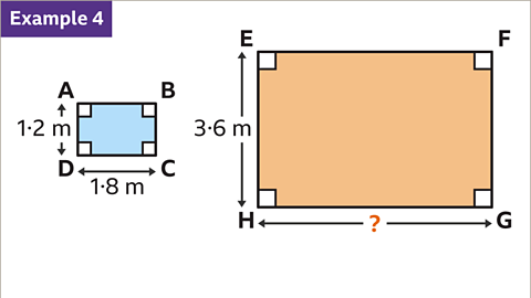 Example four. A series of two images. Both images are similar rectangles. The first rectangle has vertices labelled A, B, C, and D. C D has length one point eight metres and D A has length one point two metres.   The second rectangle is larger. It has vertices labelled E, F, G, and H. G H is labelled with a question mark and H E has length three point six metres. Side C D corresponds to side G H and side D A corresponds to side H E. The question mark is coloured orange.