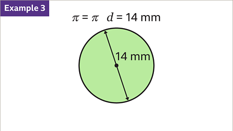 Example three. An image of a circle. The diameter is labelled as fourteen millimetres. Written above: pi equals pi, d equals fourteen millimetres.