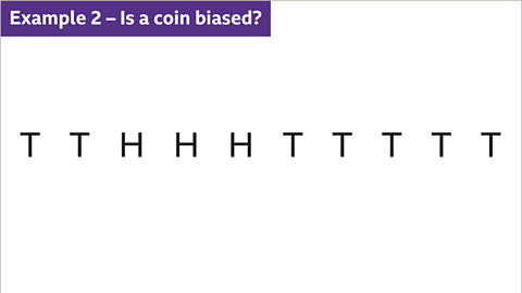 Example two. Is a coin biased? A list of ten outcomes: T, T, H, H, H, T, T, T, T, T.