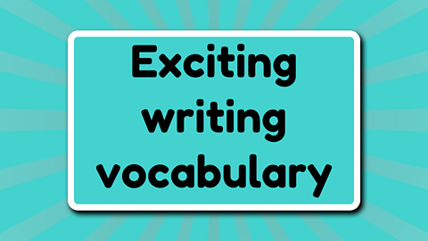 Exciting writing vocabulary.