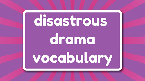 Disastrous drama vocabulary.