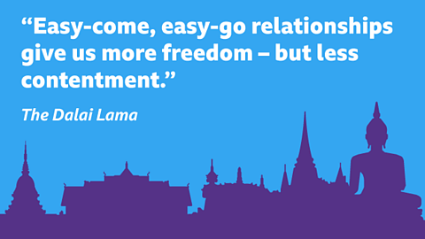 “Easy-come, easy-go relationships give us more freedom – but less contentment.” The Dalai Lama