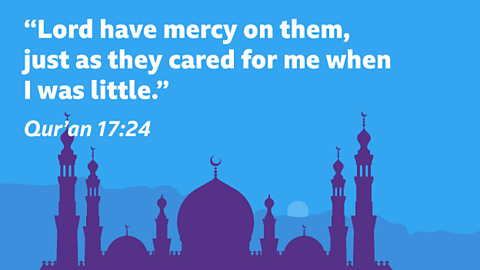 “Lord have mercy on them, just as they cared for me when I was little.” Qur’an 17:24