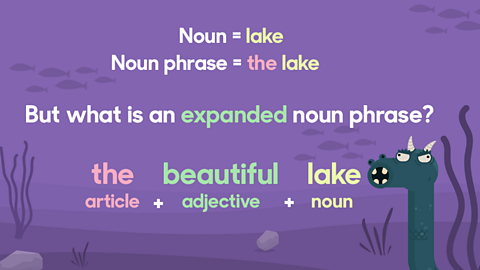 Noun = lake. Noun phrase = the lake. The expanded noun phrase is: The beautiful lake. To expand a noun phrase you can add an adjective.