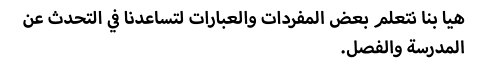 هيا بنا نتعلم بعض المفردات والعبارات لتساعدنا في التحدث عن المدرسة والفصل