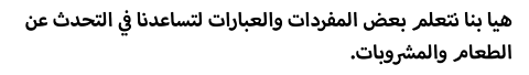 .هيا بنا نتعلم بعض المفردات والعبارات لتساعدنا في التحدث عن الطعام والمشروبات