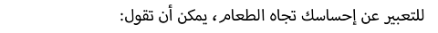 للتعبير عن إحساسك تجاه الطعام، يمكن أن تقول: