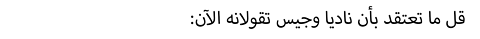 قل ما تعتقد بأن ناديا وجيس تقولانه الآن