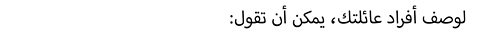 :لوصف أفراد عائلتك، يمكن أن تقول