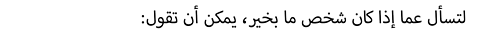 :لتسأل عما إذا كان شخص ما بخير، يمكن أن تقول