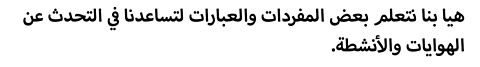 هيا بنا نتعلم بعض المفردات والعبارات لتساعدنا في التحدث عن الهوايات والأنشطة