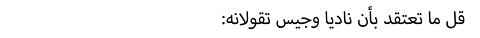 قل ما تعتقد بأن ناديا وجيس تقولانه