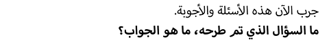 جرب الآن هذه الأسئلة والأجوبة. ما السؤال الذي تم طرحه، ما هو الجواب؟