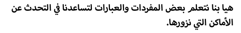 يا بنا نتعلم بعض المفردات والعبارات لتساعدنا في التحدث عن الأماكن التي نزورها