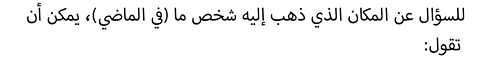 :للسؤال عن المكان الذي ذهب إليه شخص ما (في الماضي)، يمكن أن تقول