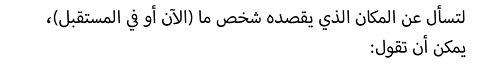 لتسأل عن المكان الذي يقصده شخص ما (الآن أو في المستقبل)، يمكن أن تقول