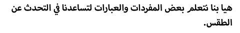 هيا بنا نتعلم بعض المفردات والعبارات لتساعدنا في التحدث عن الطقس