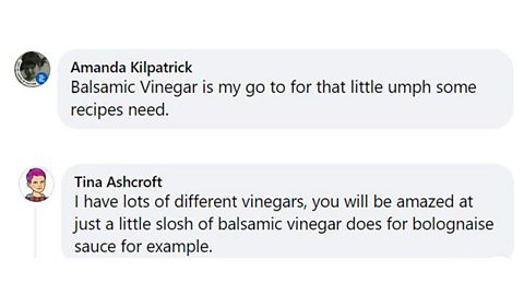 Balsamic vinegar Facebook comments. 1. Balsamic vinegar is my go to for that little umph some recipes need. 2. I have lots of different vinegars, you will be amazed at just a little slosh of balsamic vinegar does for bolognaise sauce for example.
