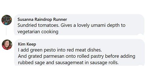Pesto and sundried tomatoes Facebook comments. 1. Sundried tomatoes. Gives a lovely umami depth to vegetarian cooking. 2. I add green pesto into red meat dishes. And grated parmesan onto rolled pastry before adding rubbed sage and sausage meat in sausage rolls.