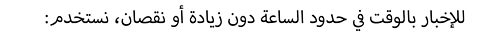 :للإخبار بالوقت في حدود الساعة دون زيادة أو نقصان، نستخدم