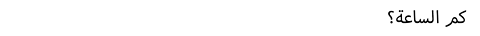كم الساعة؟