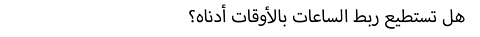 هل تستطيع ربط الساعات بالأوقات أدناه؟