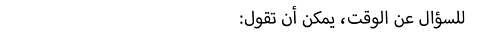 :للسؤال عن الوقت، يمكن أن تقول