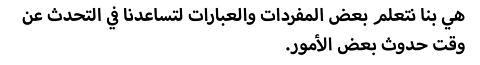 .هي بنا نتعلم بعض المفردات والعبارات لتساعدنا في التحدث عن وقت حدوث بعض الأمور