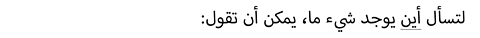 :لتسأل أين يوجد شيء ما، يمكن أن تقول