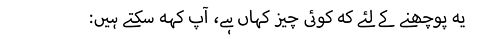 :یہ پوچھنے کے لئے کہ کوئی چیز کہاں ہے، آپ کہہ سکتے ہیںv