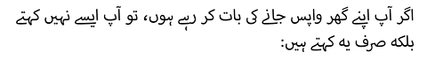 :اگر آپ اپنے گھر واپس جانے کی بات کر رہے ہوں، تو آپ ایسے نہیں کہتے بلکہ صرف یہ کہتے ہیں