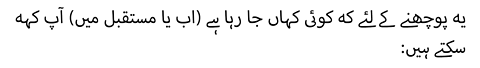 :یہ پوچھنے کے لئے کہ کوئی کہاں جا رہا ہے (اب یا مستقبل میں) آپ کہہ سکتے ہیں