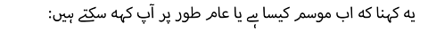 :یہ کہنا کہ اب موسم کیسا ہے یا عام طور پر آپ کہہ سکتے ہیں