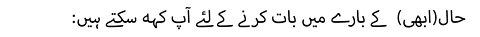 :حال(ابھی)  کے بارے میں بات کرنے کے لئے آپ کہہ سکتے ہیں