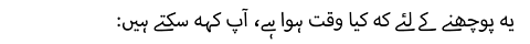 یہ پوچھنے کے لئے کہ کیا وقت ہوا ہے، آپ کہہ سکتے ہیں