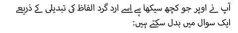 آپ نے اوپر جو کچھ سیکھا ہے اسے ارد گرد الفاظ کی تبدیلی کے ذریعے ایک سوال میں بدل سکتے ہیں