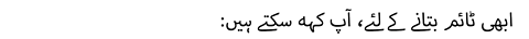 ابھی ٹائم دینے کے لئے، آپ کہہ سکتے ہیں