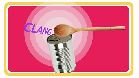 Hitting a tin with a spoon makes a loud clang.