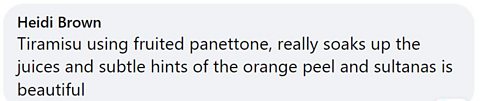facebook comment: Tiramisu using fruited panettone, really soaks up the juices and subtle hints of the orange peel and sultanas is beautiful