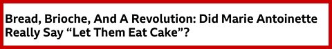 Bread, brioche, and a revolution: Did Marie Antoinette really say "Let them eat cake?"