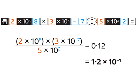 (2 × 10^8) × (3 × 10^-7) / (5 × 10^2) =0∙12 =  1∙2 × 10^-1. Sequence of buttons: fraction button, 2, power button, 8, multiply button, 3, power button, minus 7, navigate button down, 5, power button, 2, equals