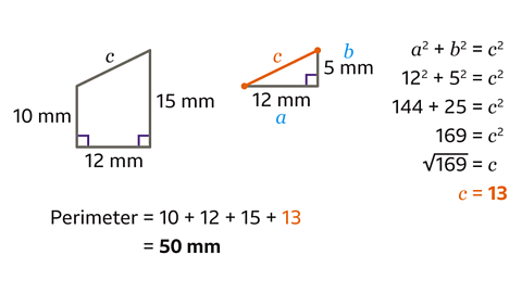 A trapezium with two right angles at the bottom corners. The bottom side is 12 millimetres, the left vertical side is 10 millimetres, and the right vertical side is 15 millimetres. The slanted top side is labelled c. Next to the trapezium is a right-angled triangle showing how to calculate c using Pythagoras’ theorem: a²+b²=c², 12²+5²=c², 144+25=c², 169= c². Square root 169 to find c. c = 13. Below, the perimeter is calculated as 10+12+15+13=50 mm.