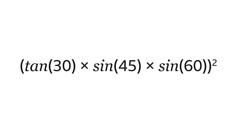 (tan(30) times sin(45) times sin(60)) all squared