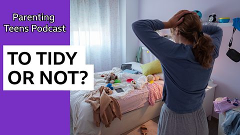 Should I tidy my teenager's bedroom? And talking to teens about relationships