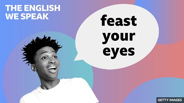 BBC Learning English - The English We Speak / Feast your eyes