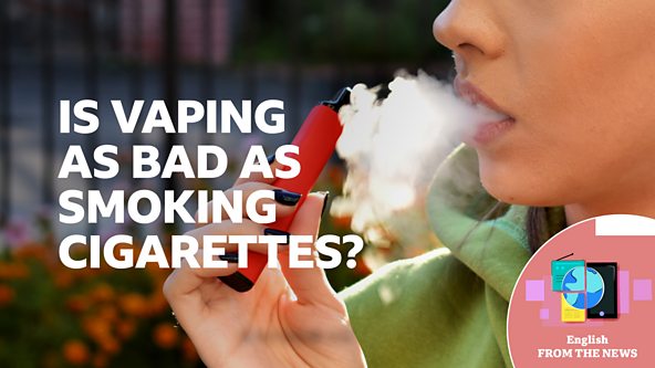 BBC Learning English - Learning English from the News / Is vaping as bad as  smoking cigarettes?