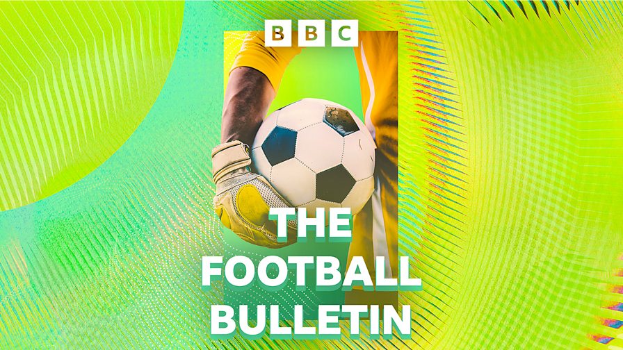 BBC Sounds - The Football Bulletin - Available Now