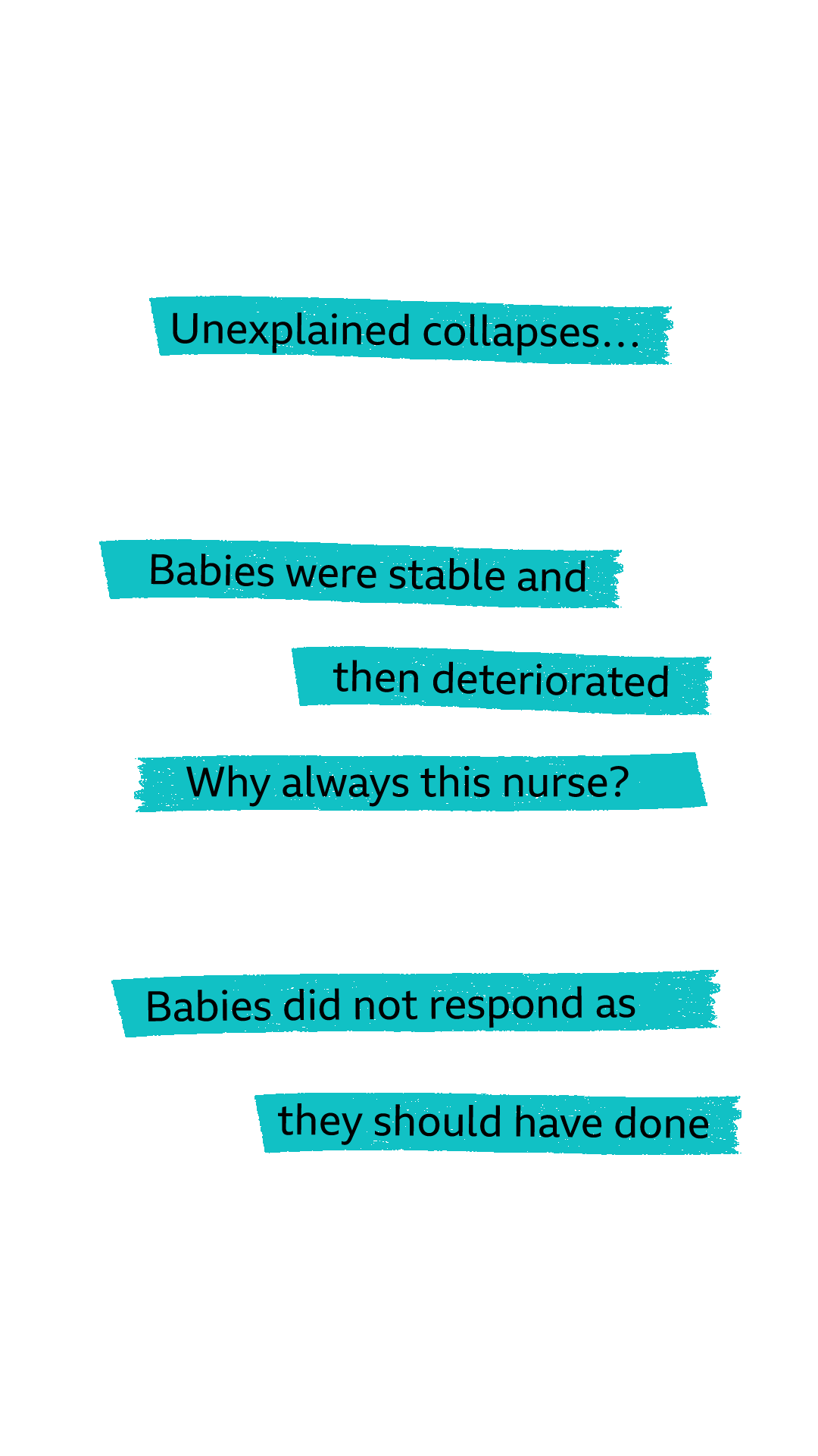 Highlighted words: Unexplained collapses. Babies were stable and then deteriorated... Why always this Nurse? Babies did not respond as they should have done.
