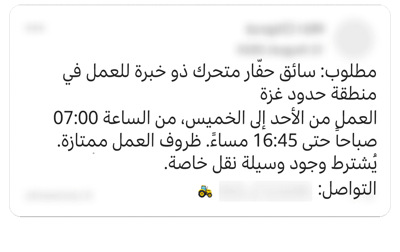 منشور على فيسبوك (جرى تعديله) يقول: "مطلوب سائق حفّار متحرك ذو خبرة للعمل في منطقة حدود غزة. العمل من الأحد إلى الخميس، من الساعة 07:00 صباحاً حتى 16:45 مساءً. ظروف العمل ممتازة. يُشترط وجود وسيلة نقل خاصة". ينتهي المنشور برمز جرار. وبعض التفاصيل الشخصية طُمست في الصورة. 