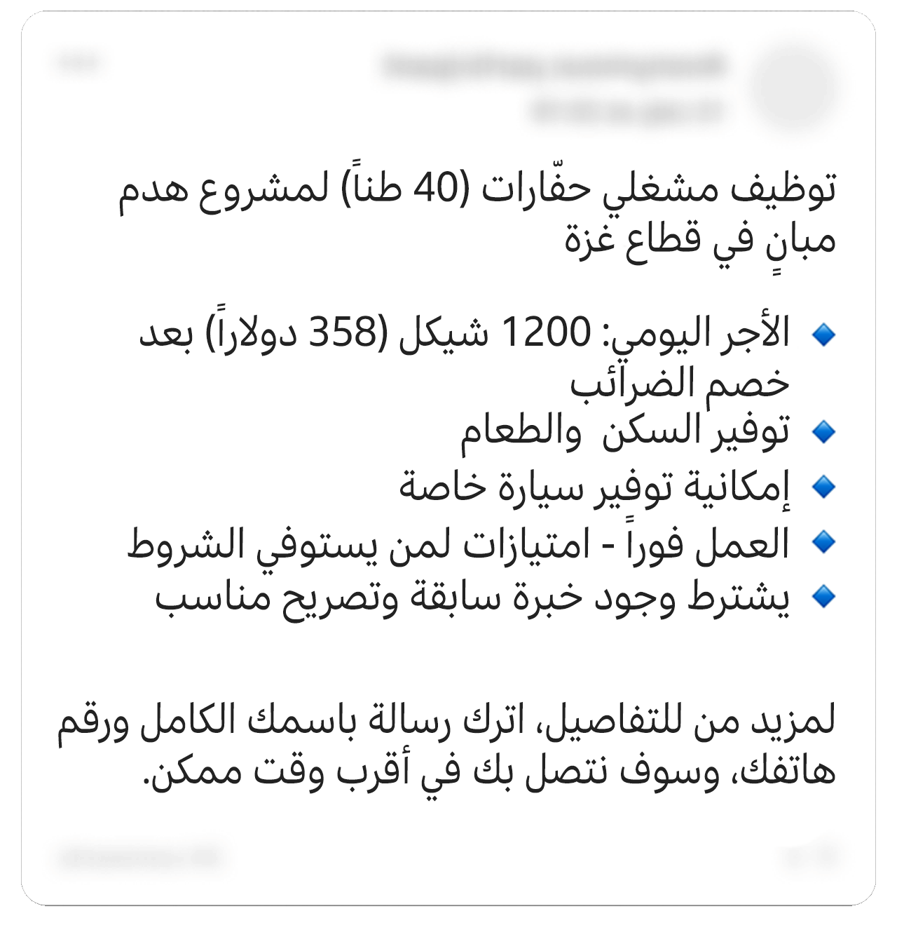 منشور على فيسبوك جرى تعديله يقول: "نعمل في مجال توظيف مشغلي حفّارات (40 طناً) لمشروع هدم مبانٍ في قطاع غزة، الأجر اليومي: 1200 شيكل (358 دولاراً) بعد خصم الضرائب، السكن والطعام، إمكانية توفير سيارة خاصة. العمل فوراً - امتيازات لمن يستوفي الشروط. كما يشترط وجود خبرة سابقة وتصريح مناسب. لمزيد من للتفاصيل، اترك رسالة باسمك الكامل ورقم هاتفك، وسوف نتصل بك في أقرب وقت ممكن". بعض التفاصيل الشخصية طُمست في الصورة. 